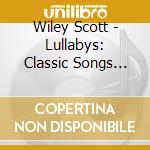 Wiley Scott - Lullabys: Classic Songs For Be cd musicale di Wiley Scott