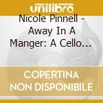 Nicole Pinnell - Away In A Manger: A Cello Christmas cd musicale di Nicole Pinnell