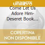 Come Let Us Adore Him- Deseret Book Christmas - Come Let Us Adore Him- Deseret Book Christmas cd musicale
