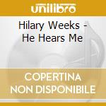 Hilary Weeks - He Hears Me cd musicale di Hilary Weeks