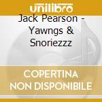 Jack Pearson - Yawngs & Snoriezzz cd musicale di Jack Pearson