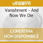 Vanishment - And Now We Die cd