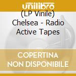 (LP Vinile) Chelsea - Radio Active Tapes vinile