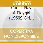 Can T Play A Playgirl (1960S Girl Goodie) / Various cd