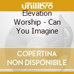 Elevation Worship - Can You Imagine cd
