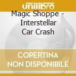 Magic Shoppe - Interstellar Car Crash cd