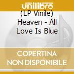 (LP Vinile) Heaven - All Love Is Blue lp vinile di Heaven