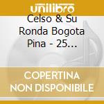 Celso & Su Ronda Bogota Pina - 25 Exitos cd musicale