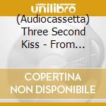 (Audiocassetta) Three Second Kiss - From Fire I Save The Flame cd