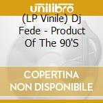 (LP Vinile) Dj Fede - Product Of The 90'S vinile