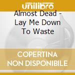 Almost Dead - Lay Me Down To Waste cd musicale di Almost Dead