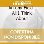 Antony Field - All I Think About cd