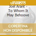 Joel Arant - To Whom It May Behoove cd musicale di Joel Arant