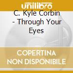 C. Kyle Corbin - Through Your Eyes cd