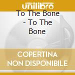 To The Bone - To The Bone cd