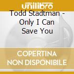 Todd Stadtman - Only I Can Save You cd