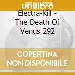 Electra-Kill - The Death Of Venus 292 cd