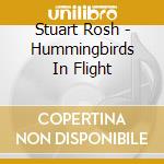 Stuart Rosh - Hummingbirds In Flight cd musicale di Stuart Rosh