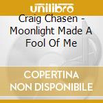 Craig Chasen - Moonlight Made A Fool Of Me cd musicale di Craig Chasen