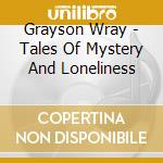 Grayson Wray - Tales Of Mystery And Loneliness cd musicale di Grayson Wray