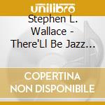 Stephen L. Wallace - There'Ll Be Jazz In Heaven cd