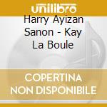 Harry Ayizan Sanon - Kay La Boule cd musicale di Harry Ayizan Sanon