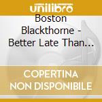 Boston Blackthorne - Better Late Than Ever