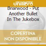 Briarwood - Put Another Bullet In The Jukebox cd