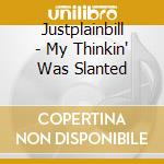 Justplainbill - My Thinkin' Was Slanted cd