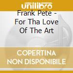 Frank Pete - For Tha Love Of The Art cd