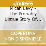 Micah Levy - The Probably Untrue Story Of Mary (Who) Had A Little Lamb cd