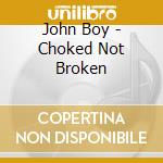 John Boy - Choked Not Broken cd
