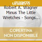 Robert A. Wagner Minus The Little Wretches - Songs From The Land Of Unimarts, Pit Bulls + Karaoke Machines cd