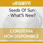 Seeds Of Sun - What'S New? cd