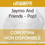 Jaymo And Friends - Pop! cd