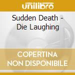 Sudden Death - Die Laughing cd musicale di Sudden Death