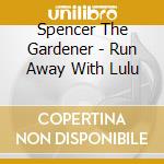 Spencer The Gardener - Run Away With Lulu cd