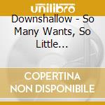 Downshallow - So Many Wants, So Little Compromise (Cd+Dvd) cd