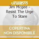 Jim Mcgee - Resist The Urge To Stare cd