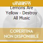 Lemons Are Yellow - Destroy All Music cd