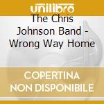 The Chris Johnson Band - Wrong Way Home cd