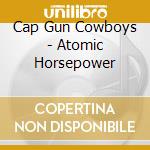 Cap Gun Cowboys - Atomic Horsepower cd