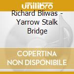 Richard Bliwas - Yarrow Stalk Bridge cd musicale di Richard Bliwas