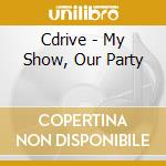 Cdrive - My Show, Our Party cd musicale di Cdrive