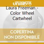Laura Freeman - Color Wheel Cartwheel cd musicale di Laura Freeman