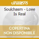 Soulchasm - Love Is Real cd musicale di Soulchasm