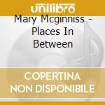Mary Mcginniss - Places In Between cd musicale di Mary Mcginniss