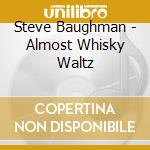 Steve Baughman - Almost Whisky Waltz cd