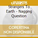 Strangers To Earth - Nagging Question cd