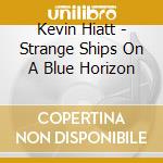 Kevin Hiatt - Strange Ships On A Blue Horizon cd